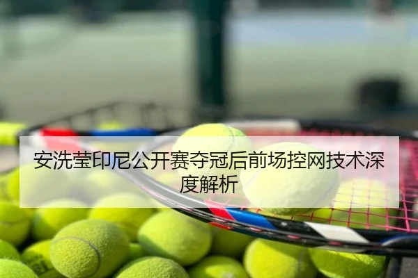 安洗莹印尼公开赛夺冠后前场控网技术深度解析